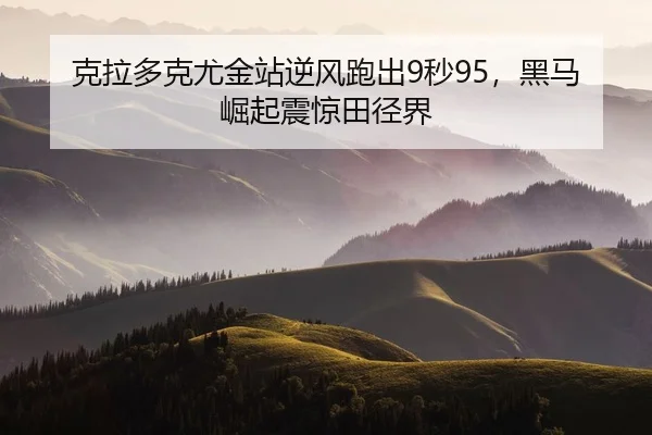 克拉多克尤金站逆风跑出9秒95，黑马崛起震惊田径界
