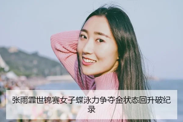 张雨霏世锦赛女子蝶泳力争夺金状态回升破纪录