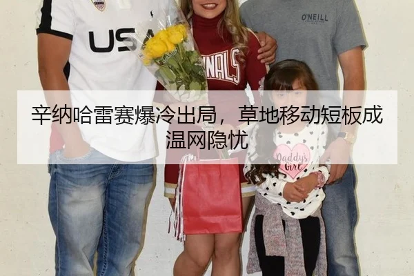 辛纳哈雷赛爆冷出局，草地移动短板成温网隐忧